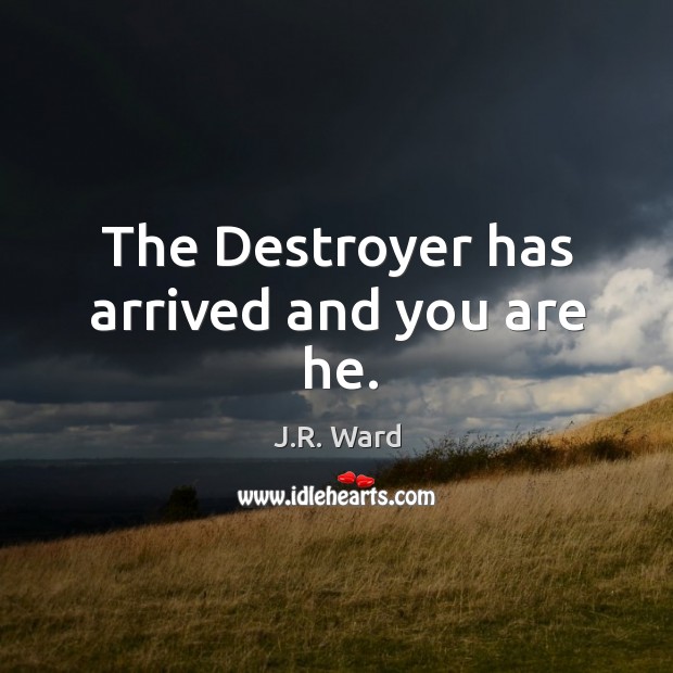 The Destroyer has arrived and you are he. J.R. Ward Picture Quote