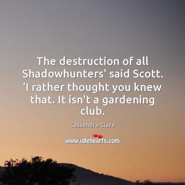 The destruction of all Shadowhunters’ said Scott. ‘I rather thought you knew Image