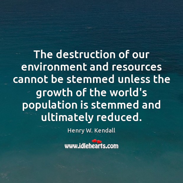 The destruction of our environment and resources cannot be stemmed unless the Henry W. Kendall Picture Quote