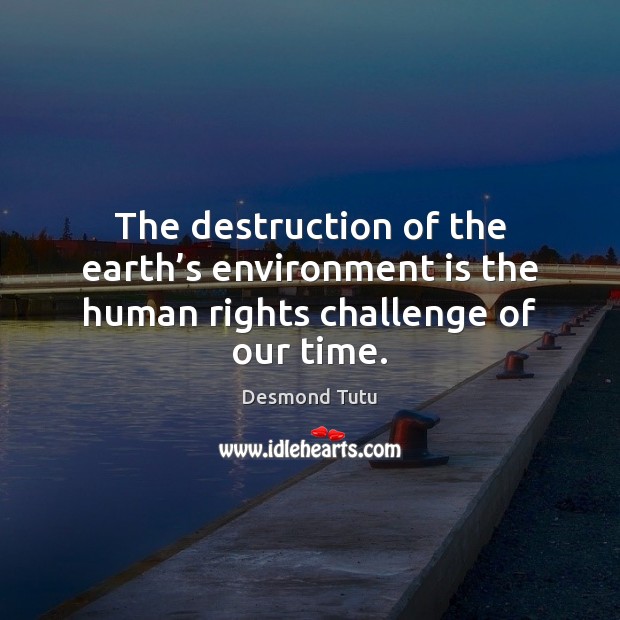 The destruction of the earth’s environment is the human rights challenge of our time. Desmond Tutu Picture Quote