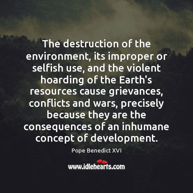 The destruction of the environment, its improper or selfish use, and the Pope Benedict XVI Picture Quote