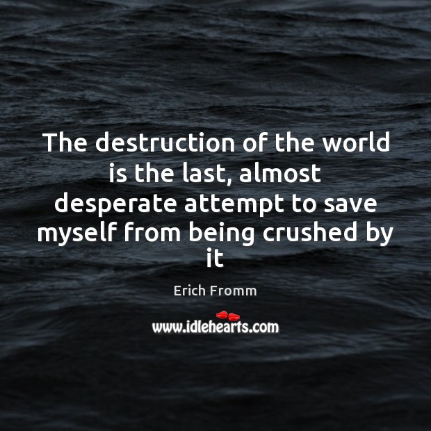The destruction of the world is the last, almost desperate attempt to Erich Fromm Picture Quote