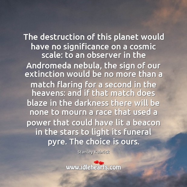 The destruction of this planet would have no significance on a cosmic Image