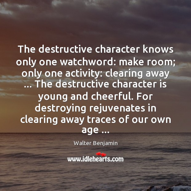 The destructive character knows only one watchword: make room; only one activity: Image