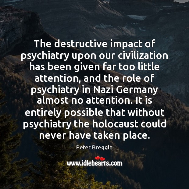 The destructive impact of psychiatry upon our civilization has been given far Peter Breggin Picture Quote