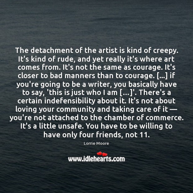 The detachment of the artist is kind of creepy. It’s kind of 