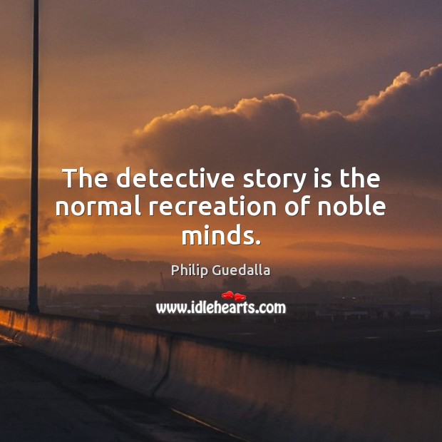 The detective story is the normal recreation of noble minds. Image