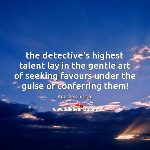 The detective’s highest talent lay in the gentle art of seeking favours Agatha Christie Picture Quote