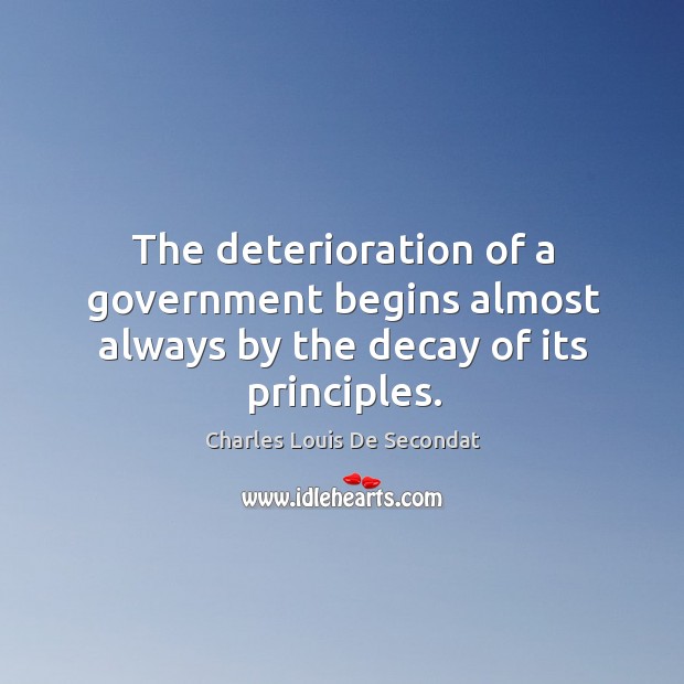 The deterioration of a government begins almost always by the decay of its principles. Charles Louis De Secondat Picture Quote
