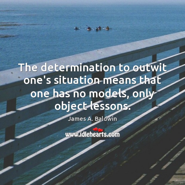 The determination to outwit one’s situation means that one has no models, 