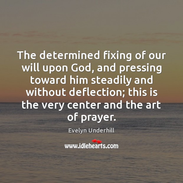 The determined fixing of our will upon God, and pressing toward him Evelyn Underhill Picture Quote