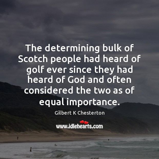 The determining bulk of Scotch people had heard of golf ever since Gilbert K Chesterton Picture Quote