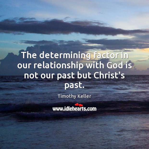 The determining factor in our relationship with God is not our past but Christ’s past. Timothy Keller Picture Quote