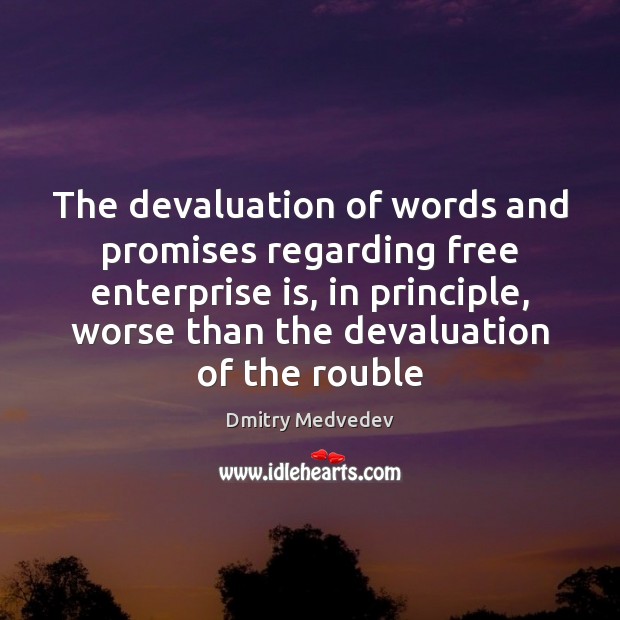 The devaluation of words and promises regarding free enterprise is, in principle, Dmitry Medvedev Picture Quote