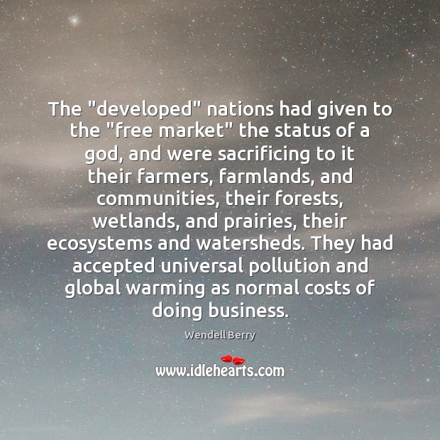 The “developed” nations had given to the “free market” the status of Wendell Berry Picture Quote
