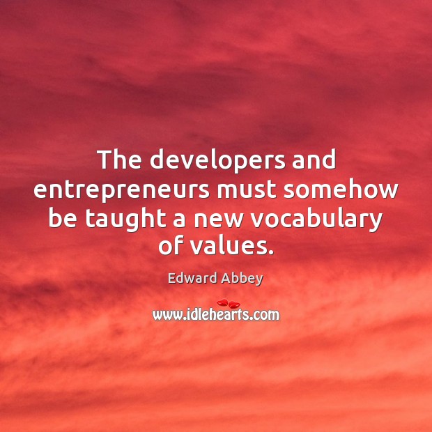 The developers and entrepreneurs must somehow be taught a new vocabulary of values. Edward Abbey Picture Quote