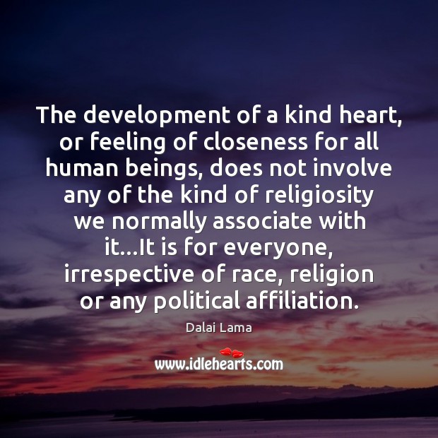 The development of a kind heart, or feeling of closeness for all Dalai Lama Picture Quote
