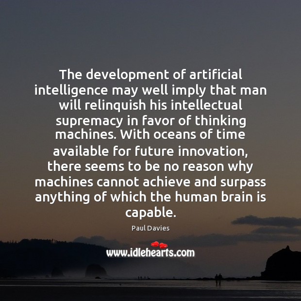 The development of artificial intelligence may well imply that man will relinquish Paul Davies Picture Quote