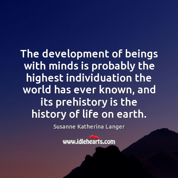 The development of beings with minds is probably the highest individuation the Susanne Katherina Langer Picture Quote