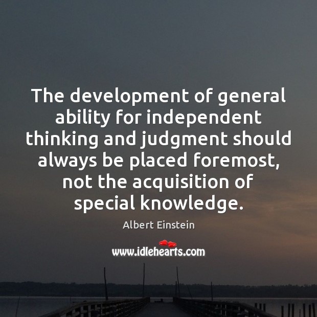 The development of general ability for independent thinking and judgment should always Image