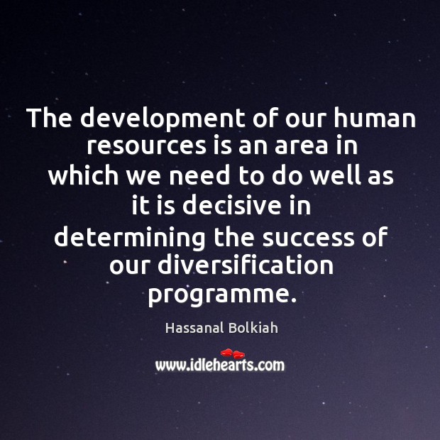 The development of our human resources is an area in which we need to do well Hassanal Bolkiah Picture Quote