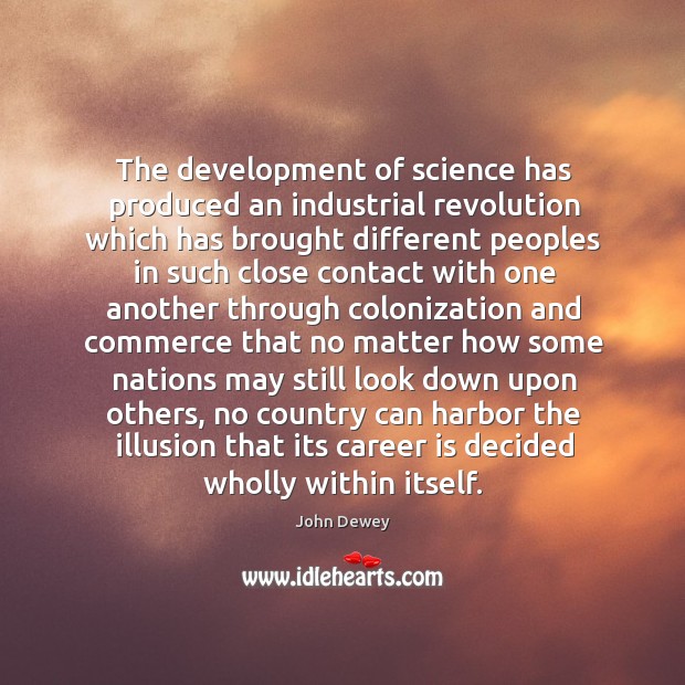The development of science has produced an industrial revolution which has brought John Dewey Picture Quote