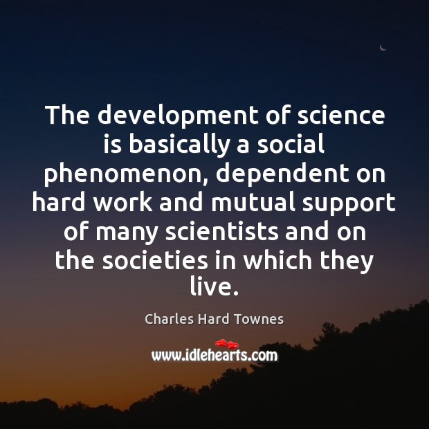 The development of science is basically a social phenomenon, dependent on hard Charles Hard Townes Picture Quote