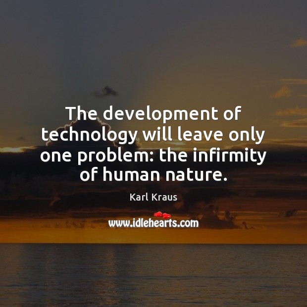 The development of technology will leave only one problem: the infirmity of human nature. Karl Kraus Picture Quote