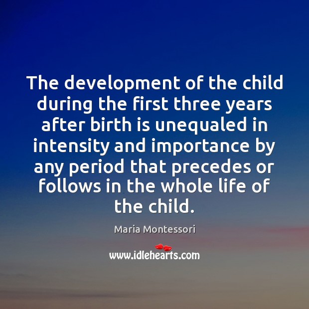 The development of the child during the first three years after birth Maria Montessori Picture Quote
