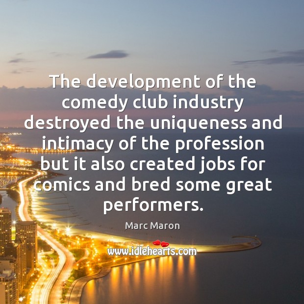 The development of the comedy club industry destroyed the uniqueness and intimacy Marc Maron Picture Quote