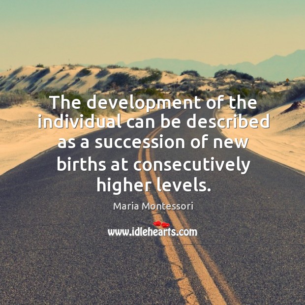 The development of the individual can be described as a succession of Maria Montessori Picture Quote