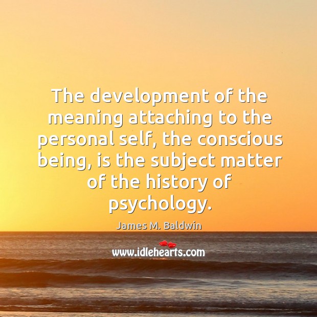 The development of the meaning attaching to the personal self, the conscious being James M. Baldwin Picture Quote