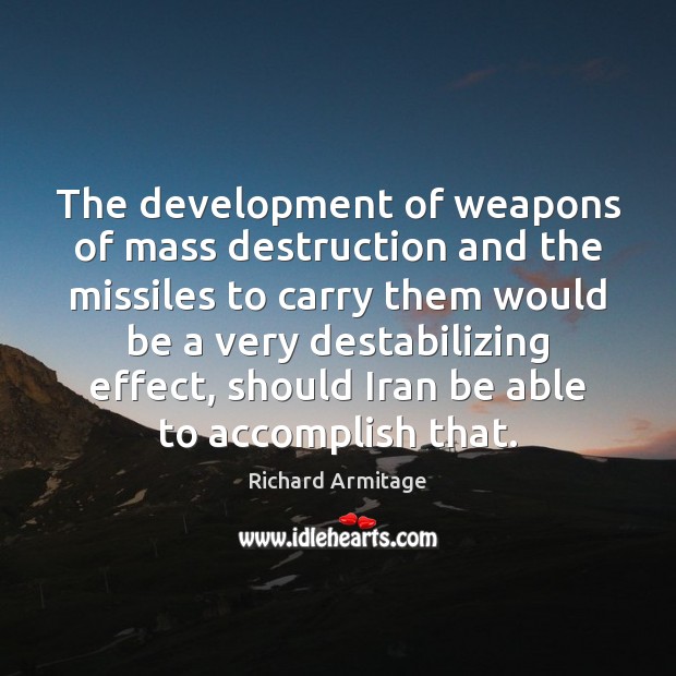 The development of weapons of mass destruction and the missiles to carry Richard Armitage Picture Quote