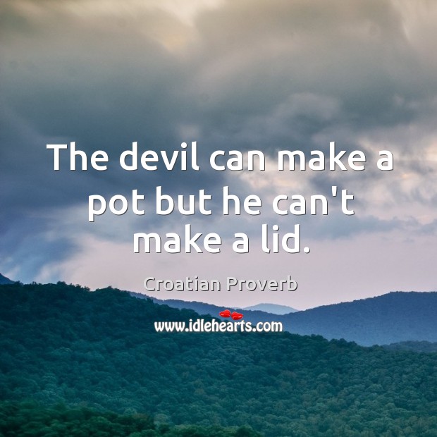 The devil can make a pot but he can’t make a lid. Croatian Proverbs Image