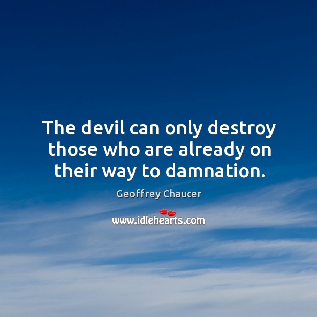 The devil can only destroy those who are already on their way to damnation. Geoffrey Chaucer Picture Quote