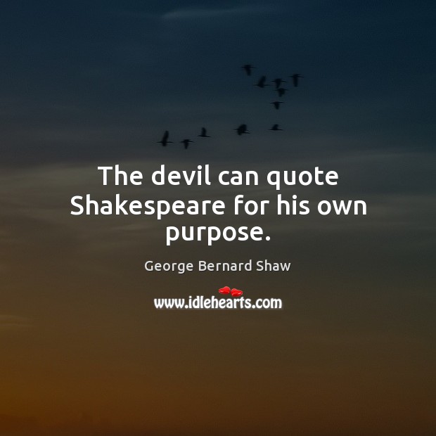 The devil can quote Shakespeare for his own purpose. George Bernard Shaw Picture Quote