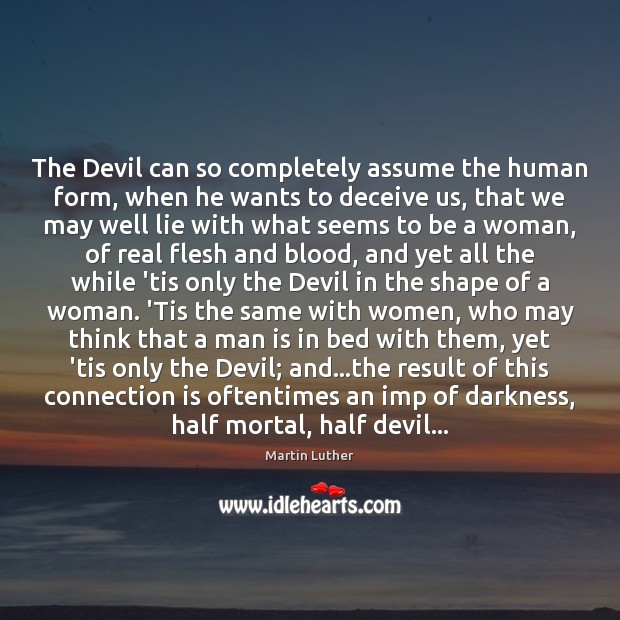 The Devil can so completely assume the human form, when he wants Martin Luther Picture Quote