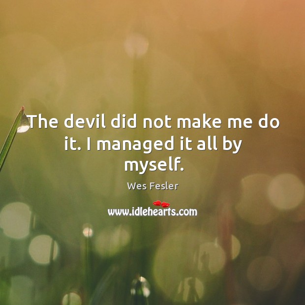 The devil did not make me do it. I managed it all by myself. Image