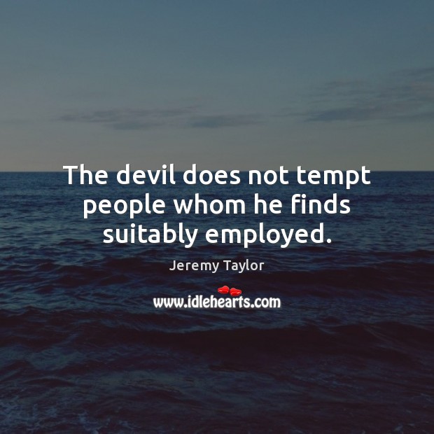 The devil does not tempt people whom he finds suitably employed. Jeremy Taylor Picture Quote