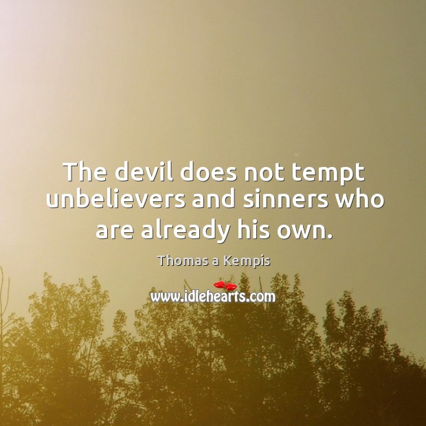 The devil does not tempt unbelievers and sinners who are already his own. Thomas a Kempis Picture Quote