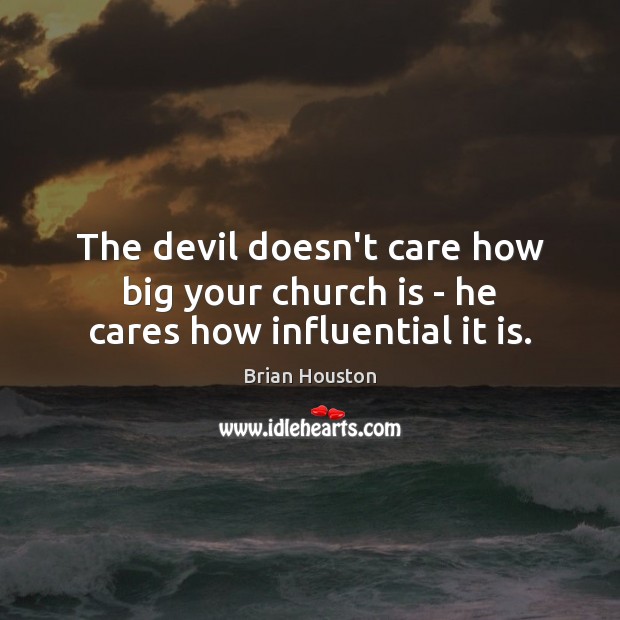 The devil doesn’t care how big your church is – he cares how influential it is. Brian Houston Picture Quote