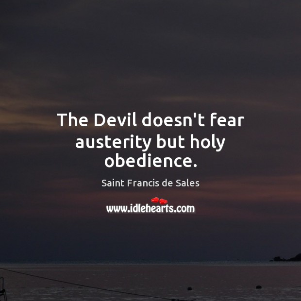The Devil doesn’t fear austerity but holy obedience. Saint Francis de Sales Picture Quote