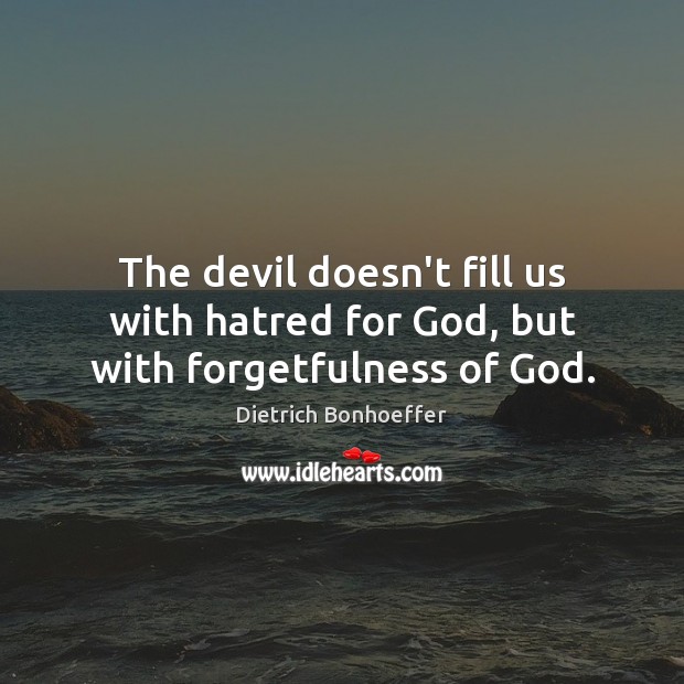 The devil doesn’t fill us with hatred for God, but with forgetfulness of God. Image
