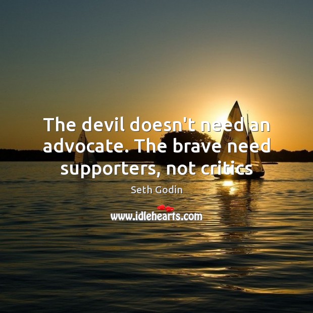 The devil doesn’t need an advocate. The brave need supporters, not critics Seth Godin Picture Quote