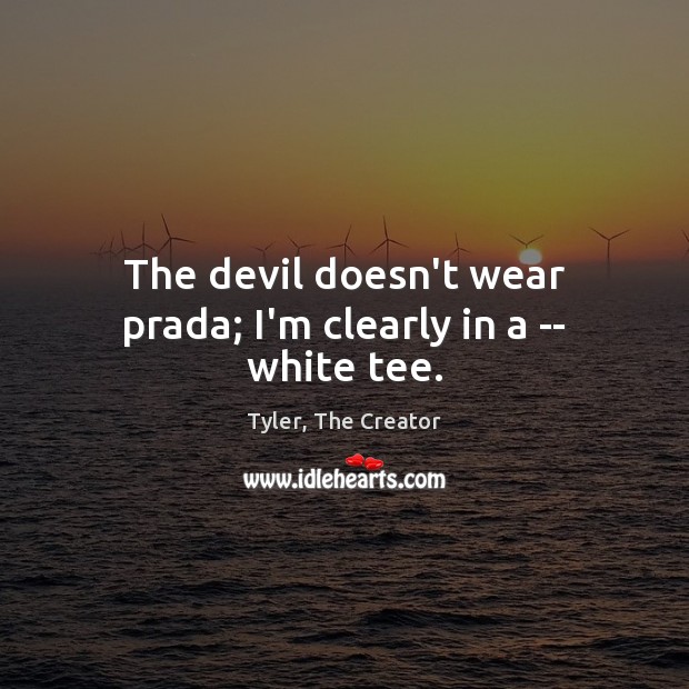 The devil doesn’t wear prada; I’m clearly in a — white tee. Tyler, The Creator Picture Quote