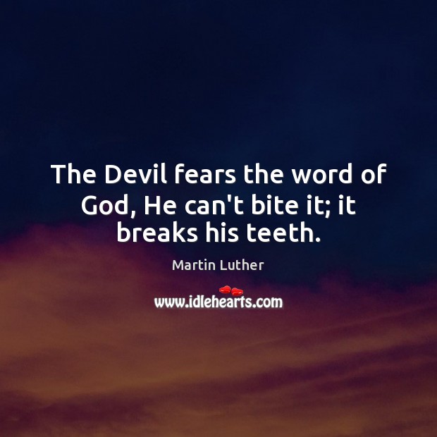 The Devil fears the word of God, He can’t bite it; it breaks his teeth. Image