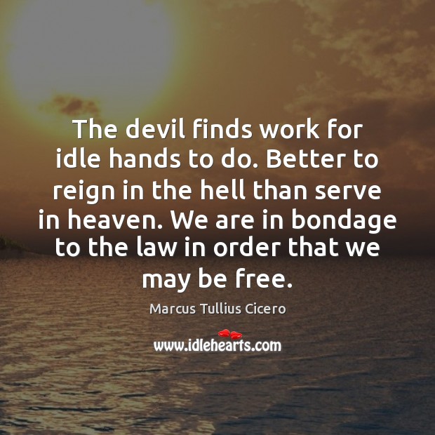 The devil finds work for idle hands to do. Better to reign Marcus Tullius Cicero Picture Quote