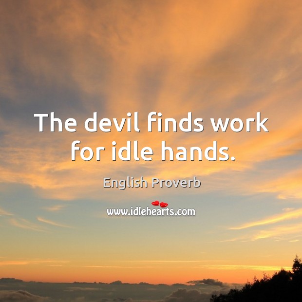 The devil finds work for idle hands. Image
