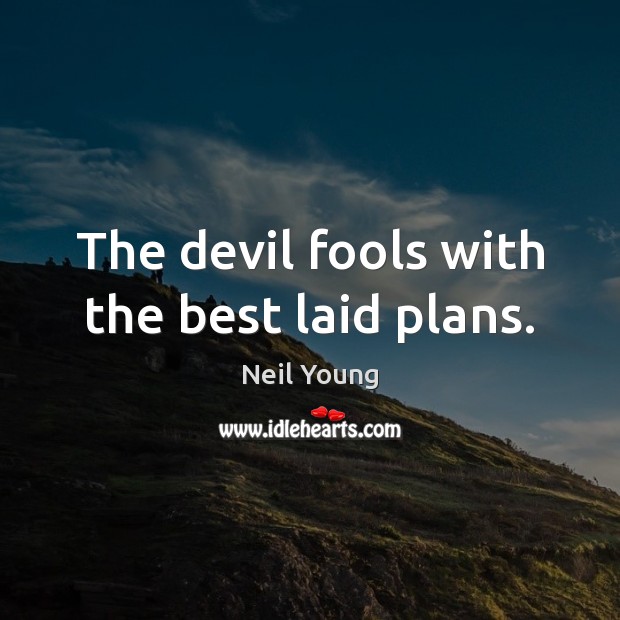 The devil fools with the best laid plans. Neil Young Picture Quote