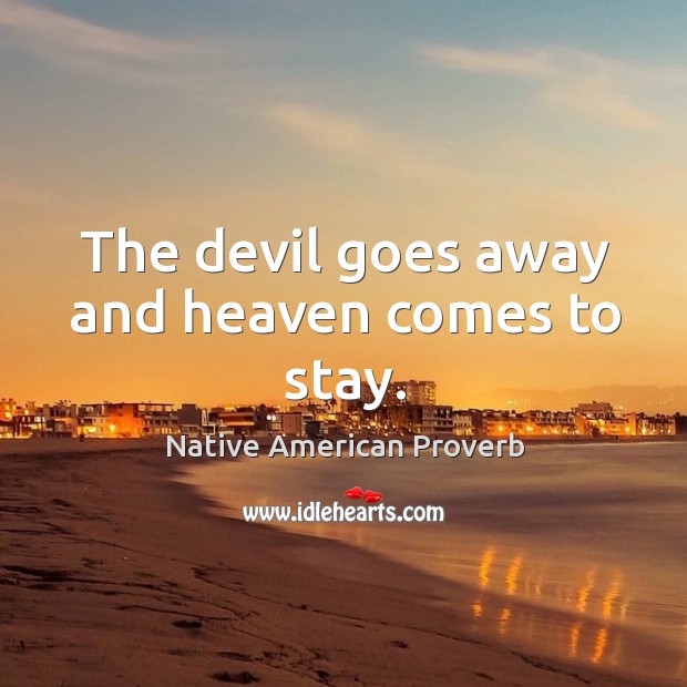 The devil goes away and heaven comes to stay. Native American Proverbs Image